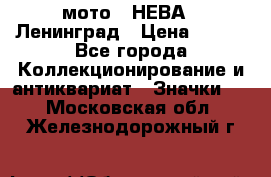 1.1) мото : НЕВА - Ленинград › Цена ­ 490 - Все города Коллекционирование и антиквариат » Значки   . Московская обл.,Железнодорожный г.